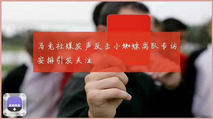 马竞社媒发声反击小蜘蛛离队专访安排引发关注