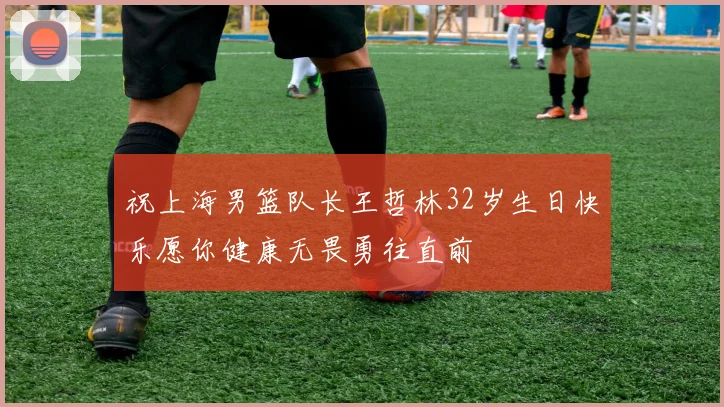祝上海男篮队长王哲林32岁生日快乐愿你健康无畏勇往直前