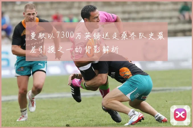 曼联以7300万英镑送走桑乔队史最差引援之一的背影解析